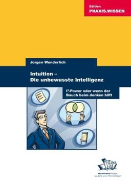 Intuition - Die unbewusste Intelligenz: I³-Power oder wenn der Bauch beim Denken hilft