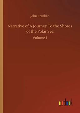 Narrative of A Journey To the Shores of the Polar Sea: Volume 1