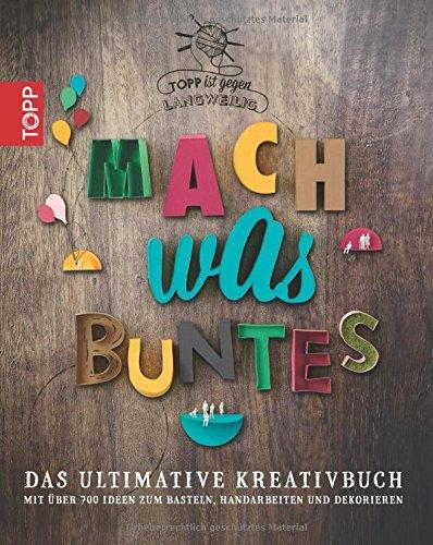 Mach was Buntes: Das ultimative Kreativbuch mit über 700 Ideen zum Basteln, Handarbeiten und Dekorieren. Mit 10 farbenfrohen Lesezeichen