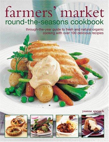 Farmer's Market Round-the-Seasons Cookbook: through-the-year guide to fresh and natural organic cooking with over 100 delicious recipes