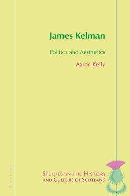 James Kelman: Politics and Aesthetics (Studies in the History and Culture of Scotland)