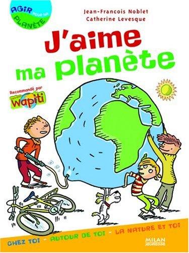 J'aime ma planète : chez toi, autour de toi, la nature et toi