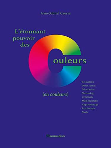 L'étonnant pouvoir des couleurs (en couleurs) : relaxation, désir sexuel, décoration, marketing, créativité, mémorisation, apprentissage, psychologie, mode