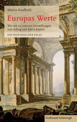 Europas Werte. Wie wir zu unserem Verständnis von richtig und falsch kamen. Ein historischer Essay: Wie wir zu unserem Vorstellungen von richtig und falsch kamen. Ein historischer Essay