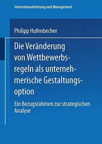 Die Veränderung von Wettbewerbsregeln als unternehmerische Gestaltungsoption: Ein Bezugsrahmen Zur Strategischen Analyse (Internationalisierung Und Management) (German Edition)