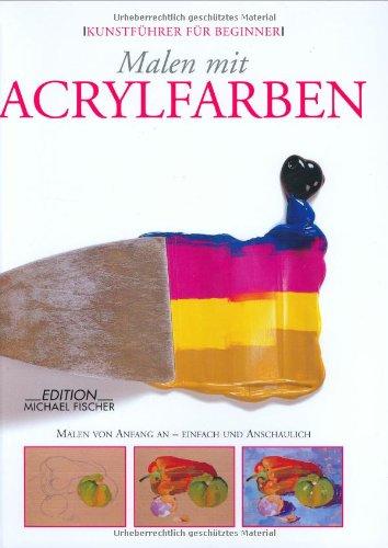 Malen mit Acrylfarben: Erste Schritte in die Welt der Malerei - einfach und anschaulich