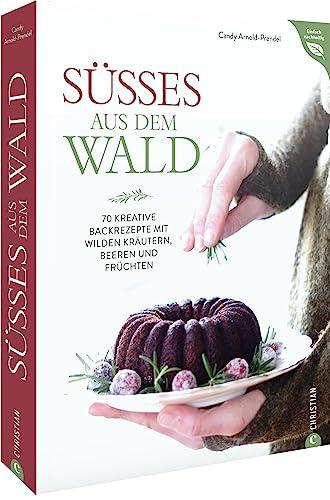 Backbuch – Süßes aus dem Wald: 70 kreative Kuchen- und Tortenrezepte mit wilden Kräutern, Beeren und Früchten. Inkl. vegane und glutenfreie Varianten. (Einfach nachhaltig)