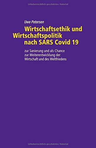 Wirtschaftsethik und Wirtschaftspolitik nach SARS Covid 19: zu Sanierung und als Chance zur Weiterentwicklung der Wirtschaft und des Weltfriedens