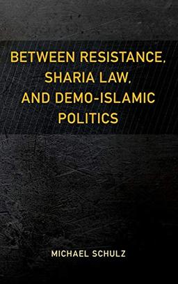 Between Resistance, Sharia Law, and Demo-Islamic Politics (Resistance Studies: Critical Engagements With Power and Social Change)