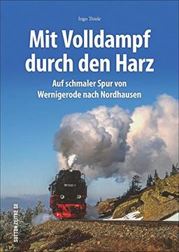 Mit Volldampf durch den Harz. Auf schmaler Spur von Wernigerode nach Nordhausen. Rund 170  Bilder lassen die Ära der Dampflokomotiven auf  Harzer ... aufleben. (Sutton - Auf Schienen unterwegs)