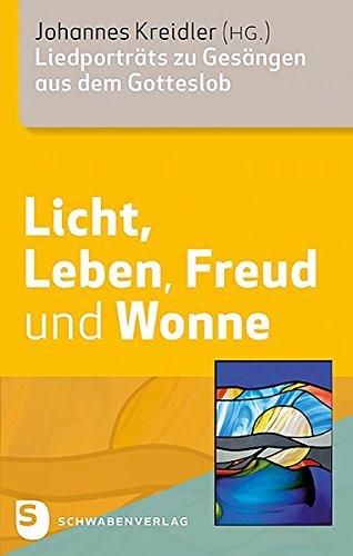 Licht, Leben, Freud und Wonne: Liedporträts zu Gesängen aus dem Gotteslob