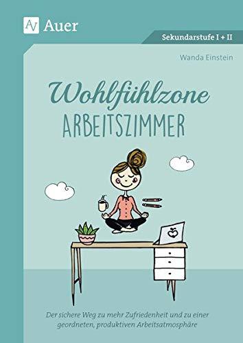 Wohlfühlzone Arbeitszimmer: Der sichere Weg zu mehr Zufriedenheit und zu einer geordneten, produktiven Arbeitsatmosphäre (Alle Klassenstufen)