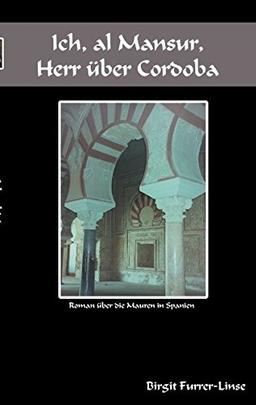 Ich, al Mansur, Herr über Cordoba: Roman über die Mauren in Spanien