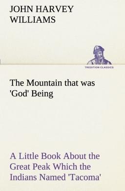 The Mountain that was 'God' Being a Little Book About the Great Peak Which the Indians Named 'Tacoma' but Which is Officially Called 'Rainier' (TREDITION CLASSICS)