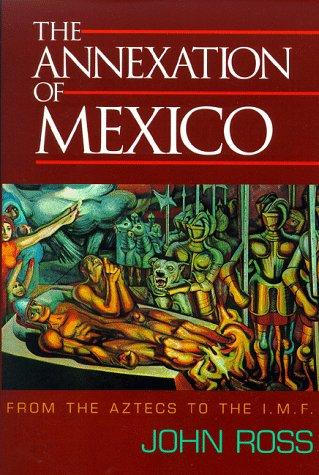 Annexation of Mexico: From the Aztecs to the IMF: From the Aztecs to the IMF - One Reporter's Journey Through History