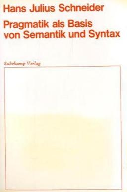 Pragmatik als Basis von Semantik und Syntax