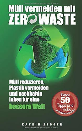 Müll vermeiden mit Zero Waste: Müll reduzieren, Plastik vermeiden und nachhaltig leben für eine bessere Welt