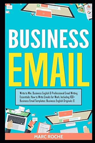 Business Email: Write to Win. Business English & Professional Email Writing Essentials: How to Write Emails for Work, Including 100+ Business Email Templates: Business English Originals ©.