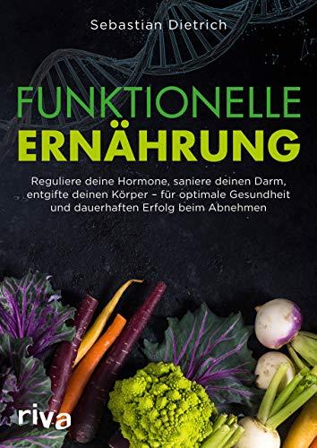 Funktionelle Ernährung: Reguliere deine Hormone, saniere deinen Darm, entgifte deinen Körper – für optimale Gesundheit und dauerhaften Erfolg beim Abnehmen