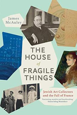 The House of Fragile Things: Jewish Art Collectors and the Fall of France: A History of Jewish Art Collectors in France, 1870-1945