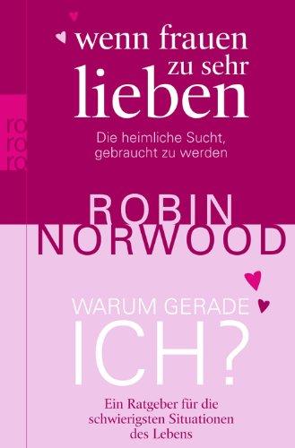 Wenn Frauen zu sehr lieben. Warum gerade ich?: Die heimliche Sucht, gebraucht zu werden. Ein Ratgeber für die schwierigsten Situationen des Lebens