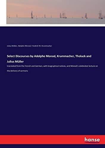 Select Discourses by Adolphe Monod, Krummacher, Tholuck and Julius Müller: translated from the French and German, with biographical notices, and Monod's celebrated lecture on the delivery of sermons