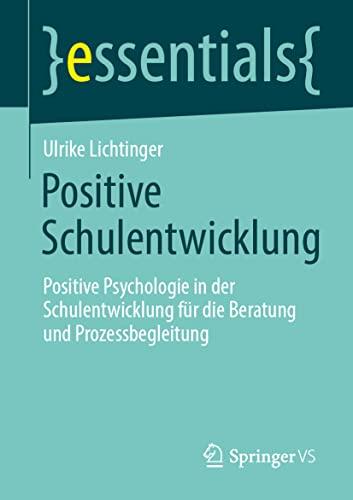 Positive Schulentwicklung: Positive Psychologie in der Schulentwicklung für die Beratung und Prozessbegleitung (essentials)