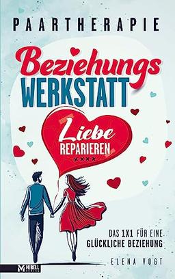 Paartherapie: Die Beziehungswerkstatt - Liebe reparieren. Das 1x1 für eine glückliche Beziehung.: Effektive Tools aus der Paarberatung für bessere Kommunikation, mehr Nähe und starkes Vertrauen.