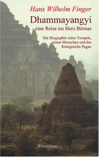 Dhammayangyi - eine Reise ins Herz Birmas: Die Biographie eines Tempels, seiner Menschen und des Königreichs Pagan