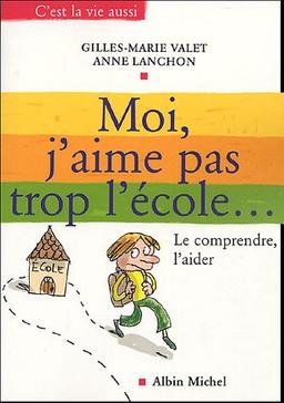 Moi, j'aime pas trop l'école... : le comprendre, l'aider