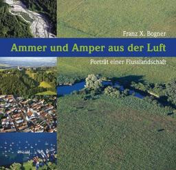 Ammer und Amper aus der Luft: Porträt einer Flusslandschaft