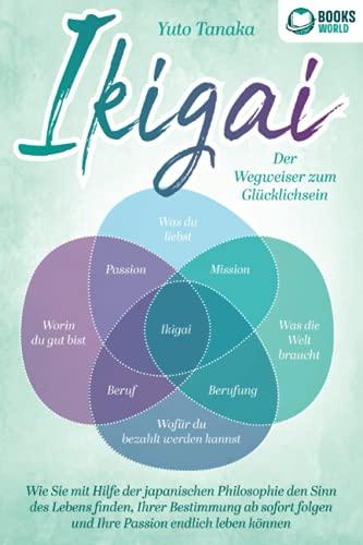 IKIGAI - Der Wegweiser zum Glücklichsein: Wie Sie mit Hilfe der japanischen Philosophie den Sinn des Lebens finden, Ihrer Bestimmung ab sofort folgen und Ihre Passion endlich leben können