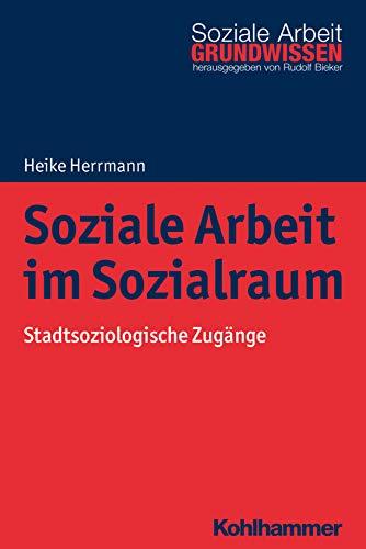 Soziale Arbeit im Sozialraum: Stadtsoziologische Zugänge (Grundwissen Soziale Arbeit, Band 29)