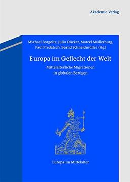 Europa im Geflecht der Welt: Mittelalterliche Migrationen in globalen Bezügen (Europa im Mittelalter, Band 20)