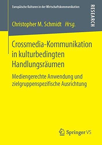 Crossmedia-Kommunikation in kulturbedingten Handlungsräumen: Mediengerechte Anwendung und zielgruppenspezifische Ausrichtung (Europäische Kulturen in der Wirtschaftskommunikation)