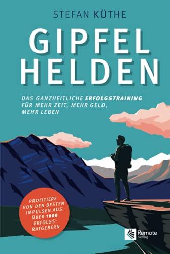 Gipfelhelden: Das ganzheitliche Erfolgstraining für mehr Zeit, mehr Geld, mehr Leben