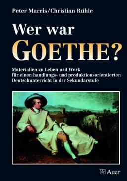 Wer war Goethe?: Materialien für einen handlungs- und produktionsorientierten Deutschunterricht