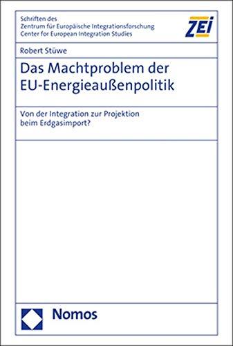 Das Machtproblem der EU-Energieaußenpolitik: Von der Integration zur Projektion beim Erdgasimport? (Schriften des Zentrums für Europäische ... Friedrich-Wilhelm-Universität Bonn, Band 81)