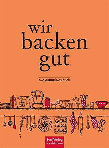 Wir backen gut: Das Grundbackbuch