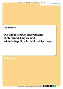 Die Phillips-Kurve. Theoretischer Hintergrund, Empirie und wirtschaftspolitische Schlussfolgerungen