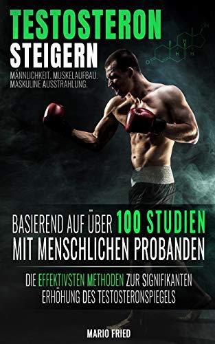 Testosteron Steigern - Männlichkeit, Muskelaufbau & Maskuline Ausstrahlung: Die effektivsten Methoden zur signifikanten Erhöhung des Testosteronspiegels (2. Auflage, 2018)