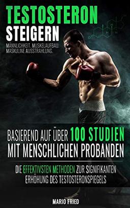 Testosteron Steigern - Männlichkeit, Muskelaufbau & Maskuline Ausstrahlung: Die effektivsten Methoden zur signifikanten Erhöhung des Testosteronspiegels (2. Auflage, 2018)