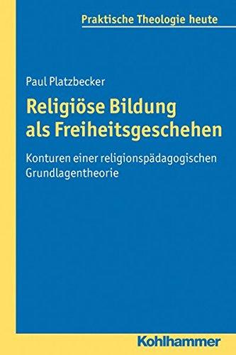 Religiöse Bildung als Freiheitsgeschehen: Konturen einer religionspädagogischen Grundlagentheorie. Praktische Theologie heute, Band 124