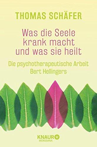 Was die Seele krank macht und was sie heilt: Die psychotherapeutische Arbeit Bert Hellingers