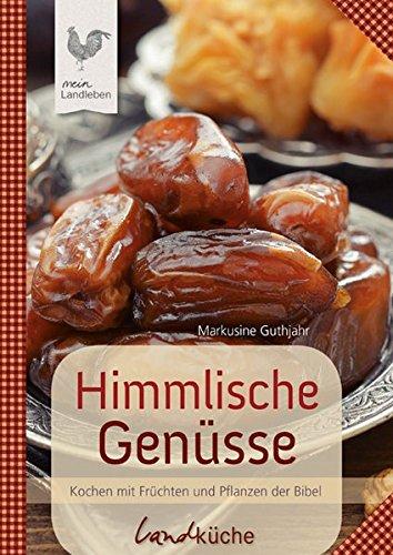 Himmlische Genüsse: Kochen mit Früchten und Pflanzen der Bibel