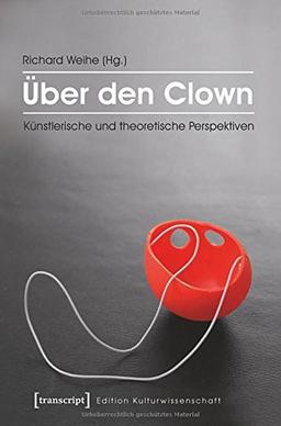 Über den Clown: Künstlerische und theoretische Perspektiven (Edition Kulturwissenschaft)