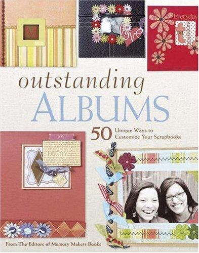 Outstanding Albums: 50 Unique Ways to Create and Customize Your Scrapbooks: 50 Unique Ways to Customize Your Scrapbooks (Memory Makers)