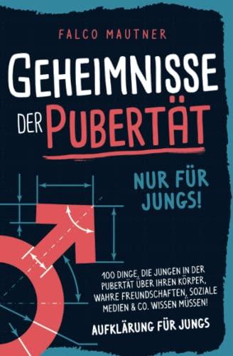 Geheimnisse der Pubertät - Nur für Jungs! 100 Dinge, die Jungen in der Pubertät über ihren Körper, wahre Freundschaften, soziale Medien & Co. wissen müssen! Aufklärung für Jungs