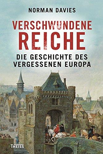 Verschwundene Reiche: Die Geschichte des vergessenen Europa