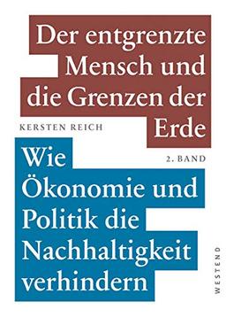 Der entgrenzte Mensch und die Grenzen der Erde - Band 2: Wie Ökonomie und Politik die Nachhaltigkeit verhindern